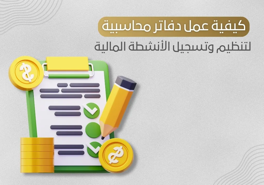 كيفية عمل دفاتر محاسبية لتنظيم وتسجيل الأنشطة المالية