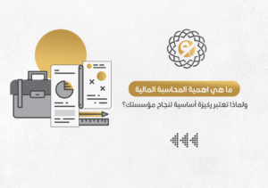 ما هي اهمية المحاسبة المالية ولماذا تعتبر ركيزة أساسية لنجاح مؤسستك؟