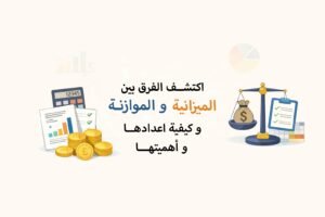 اكتشف الفرق بين الميزانية والموازنة وكيفية اعدادها وأهميتها في الرياض وجدة
